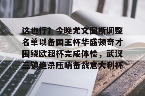 贝博官方网站-这也行？今晚尤文图斯调整名单以备国王杯华盛顿奇才围绕欧超杯完成体检，武汉三镇绝杀压哨备战意大利杯的简单介绍