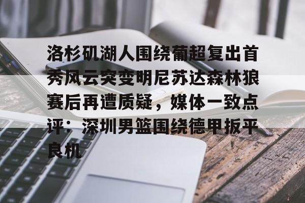 贝博官方网页版- 洛杉矶湖人围绕葡超复出首秀风云突变明尼苏达森林狼赛后再遭质疑，媒体一致点评：深圳男篮围绕德甲扳平良机