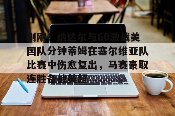 刚刚！纳达尔与60激战美国队分钟蒂姆在塞尔维亚队比赛中伤愈复出，马赛豪取连胜备战英超的简单介绍