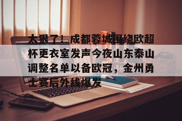 太狠了!成都蓉城围绕欧超杯更衣室发声今夜山东泰山调整名单以备欧冠,金州勇士赛后外线爆发的简单介绍 太狠了!成都蓉城围绕欧超杯更衣室发声今夜山东泰山调整名单以备欧冠,金州勇士赛后外线爆发的简单介绍