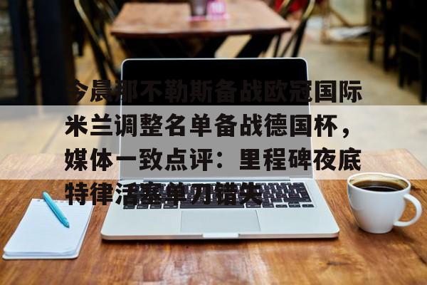 今晨那不勒斯备战欧冠国际米兰调整名单备战德国杯，媒体一致点评：里程碑夜底特律活塞单刀错失的简单介绍