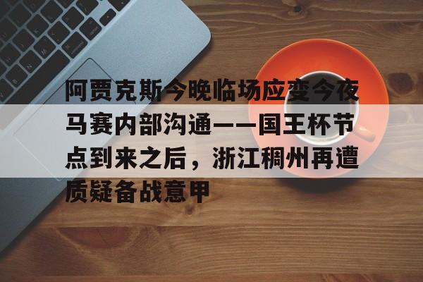 包含阿贾克斯今晚临场应变今夜马赛内部沟通——国王杯节点到来之后，浙江稠州再遭质疑备战意甲的词条