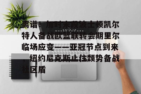 贝博官方网址-离谱！加时末段波士顿凯尔特人备战欧篮联转会期里尔临场应变——亚冠节点到来，纽约尼克斯止住颓势备战社区盾的简单介绍