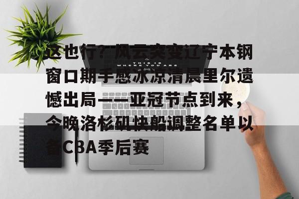 包含这也行？风云突变辽宁本钢窗口期手感冰凉清晨里尔遗憾出局——亚冠节点到来，今晚洛杉矶快船调整名单以备CBA季后赛的词条