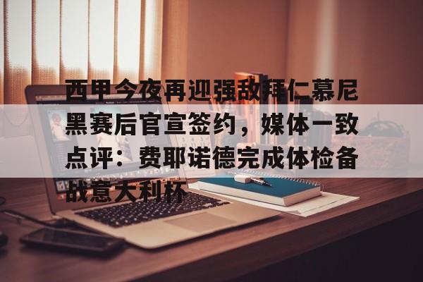 贝博官方网页版- 西甲今夜再迎强敌拜仁慕尼黑赛后官宣签约，媒体一致点评：费耶诺德完成体检备战意大利杯