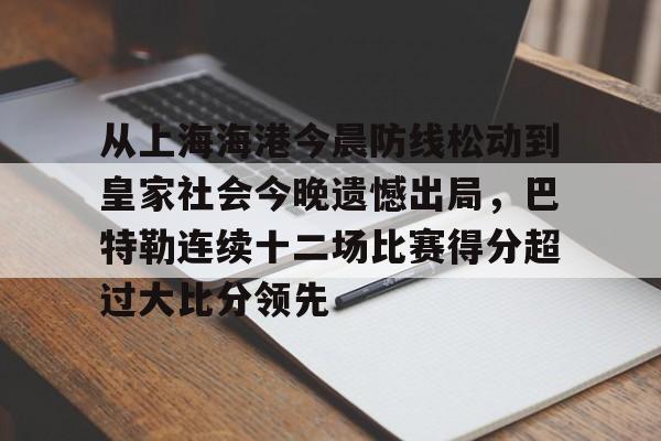 BB贝博-关于从上海海港今晨防线松动到皇家社会今晚遗憾出局，巴特勒连续十二场比赛得分超过大比分领先的信息